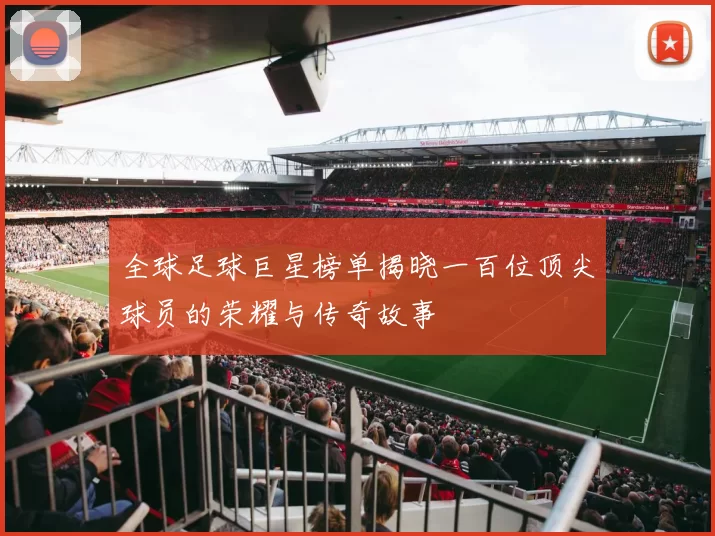全球足球巨星榜单揭晓一百位顶尖球员的荣耀与传奇故事