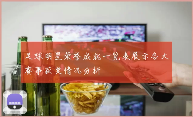 足球明星荣誉成就一览表展示各大赛事获奖情况分析