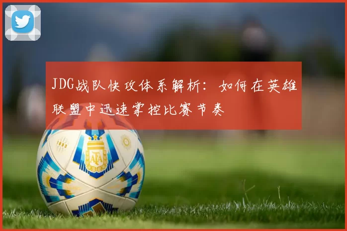 JDG战队快攻体系解析：如何在英雄联盟中迅速掌控比赛节奏