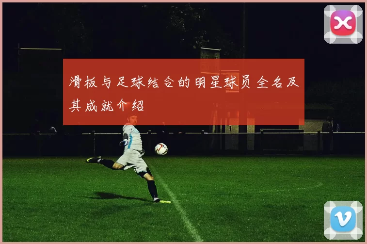 滑板与足球结合的明星球员全名及其成就介绍