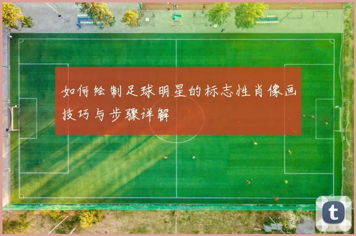 如何绘制足球明星的标志性肖像画技巧与步骤详解
