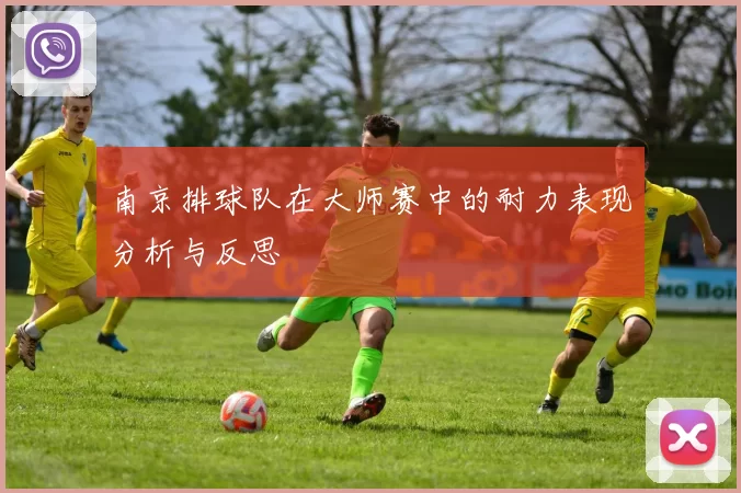 南京排球队在大师赛中的耐力表现分析与反思