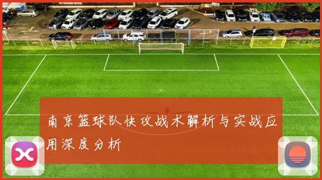 南京篮球队快攻战术解析与实战应用深度分析