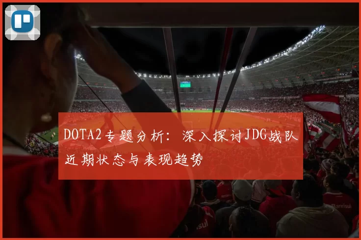 DOTA2专题分析：深入探讨JDG战队近期状态与表现趋势