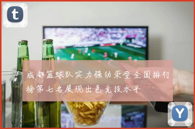 成都篮球队实力强劲荣登全国排行榜第七名展现出色竞技水平