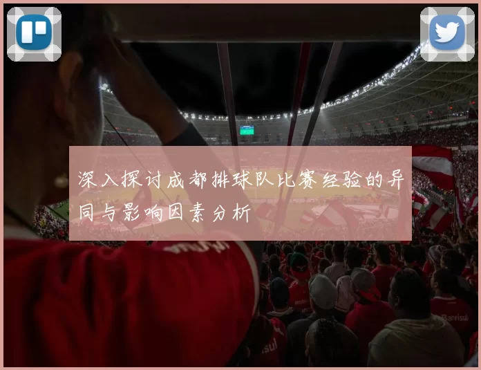 深入探讨成都排球队比赛经验的异同与影响因素分析