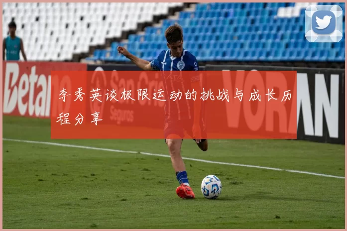 李秀英谈极限运动的挑战与成长历程分享