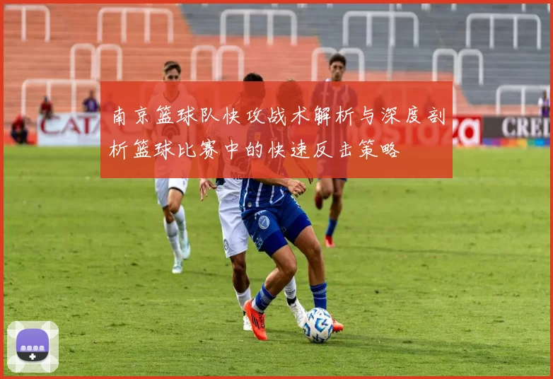 南京篮球队快攻战术解析与深度剖析篮球比赛中的快速反击策略