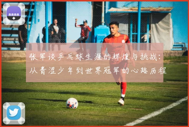 张军谈乒乓球生涯的辉煌与挑战：从青涩少年到世界冠军的心路历程