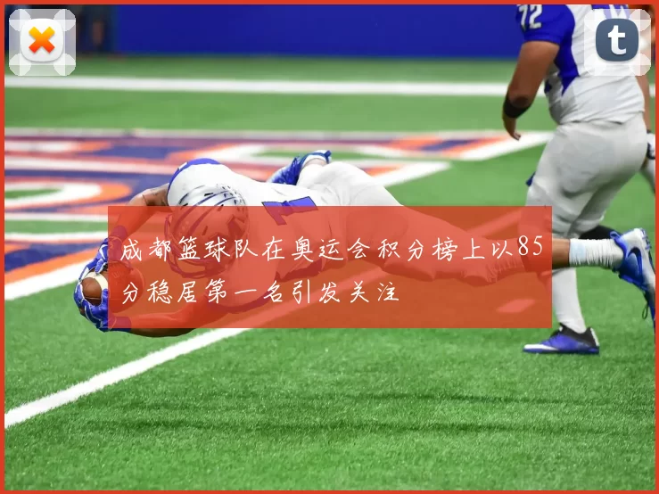 成都篮球队在奥运会积分榜上以85分稳居第一名引发关注