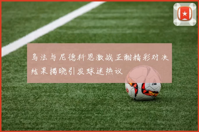 乌法与尼德科恩激战正酣精彩对决结果揭晓引发球迷热议