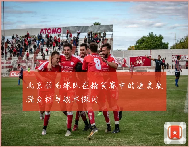 北京羽毛球队在精英赛中的速度表现分析与战术探讨