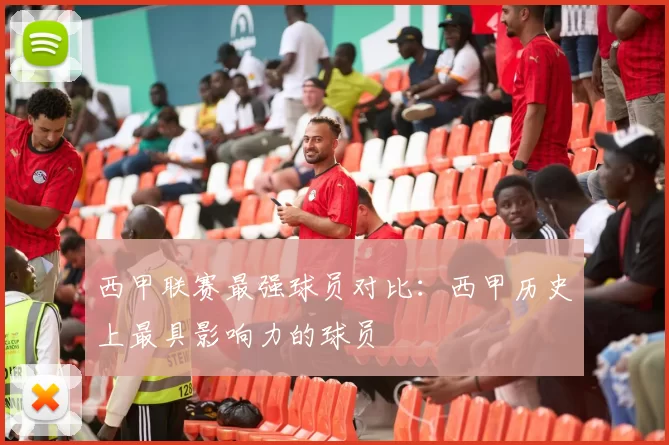 西甲联赛最强球员对比：西甲历史上最具影响力的球员