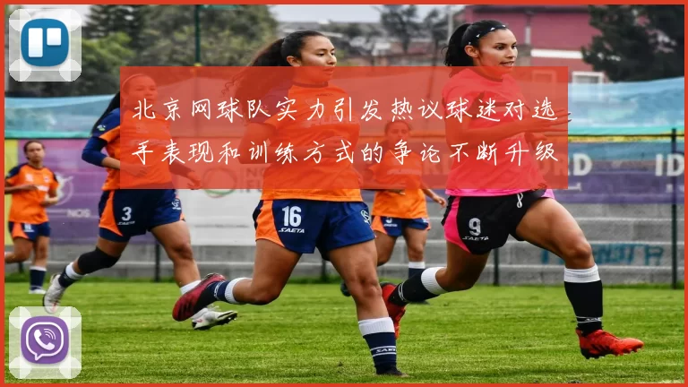 北京网球队实力引发热议球迷对选手表现和训练方式的争论不断升级
