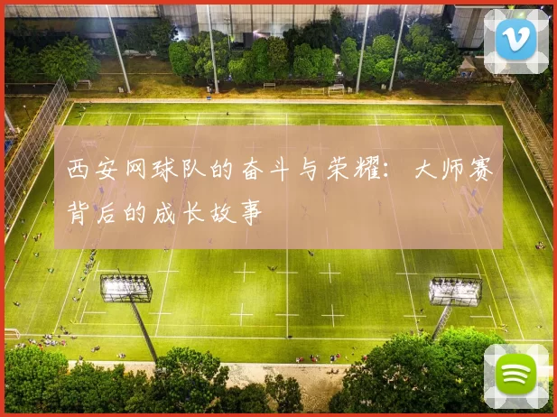 西安网球队的奋斗与荣耀：大师赛背后的成长故事