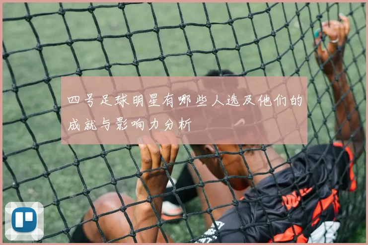 四号足球明星有哪些人选及他们的成就与影响力分析