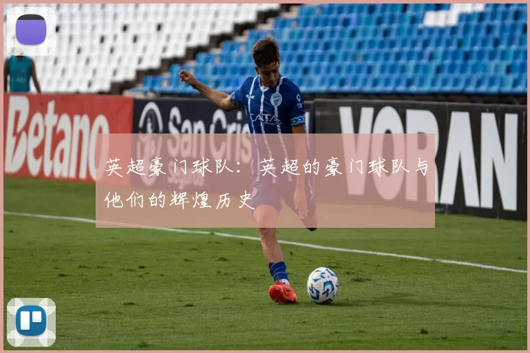 英超豪门球队：英超的豪门球队与他们的辉煌历史
