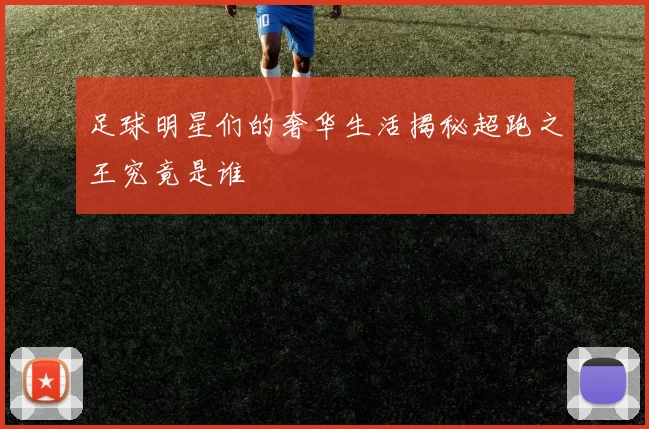 足球明星们的奢华生活揭秘超跑之王究竟是谁