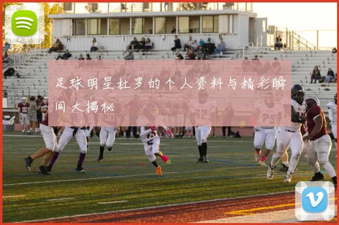 足球明星杜罗的个人资料与精彩瞬间大揭秘