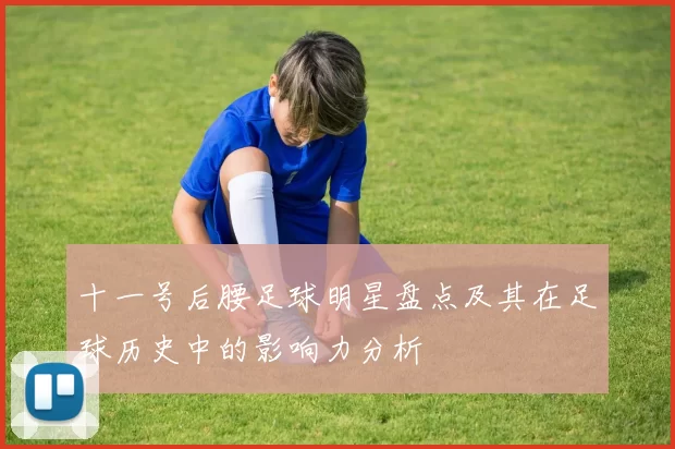 十一号后腰足球明星盘点及其在足球历史中的影响力分析