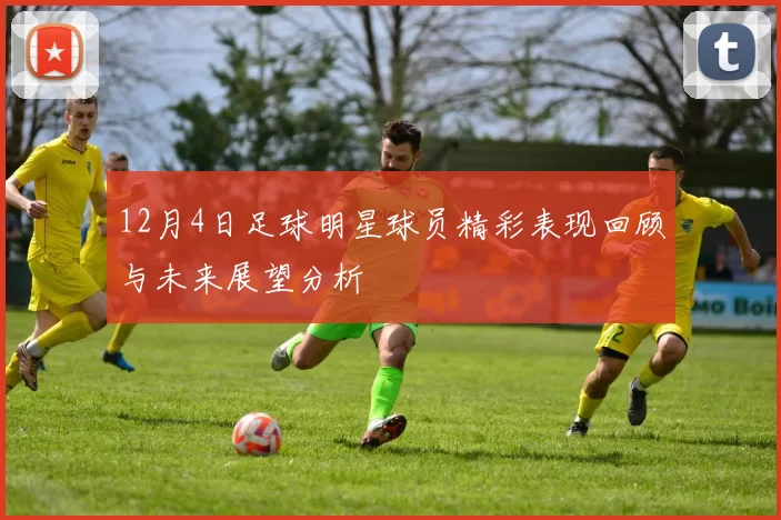 12月4日足球明星球员精彩表现回顾与未来展望分析