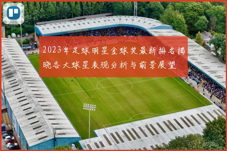 2023年足球明星金球奖最新排名揭晓各大球星表现分析与前景展望