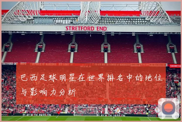 巴西足球明星在世界排名中的地位与影响力分析