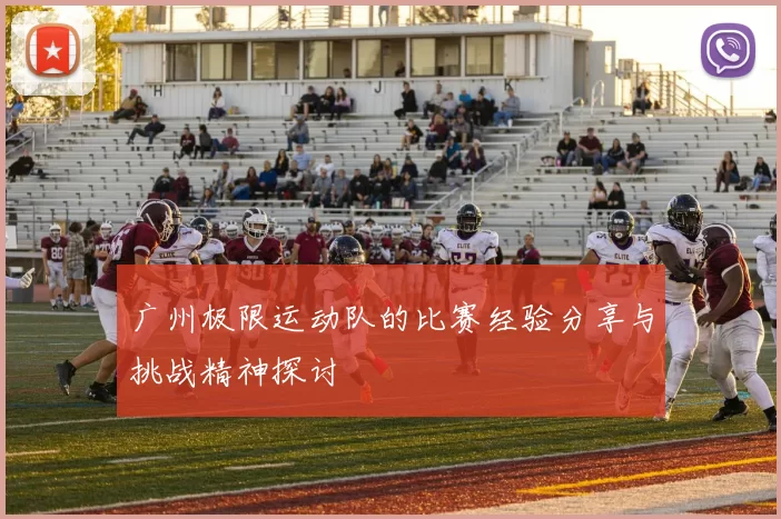 广州极限运动队的比赛经验分享与挑战精神探讨