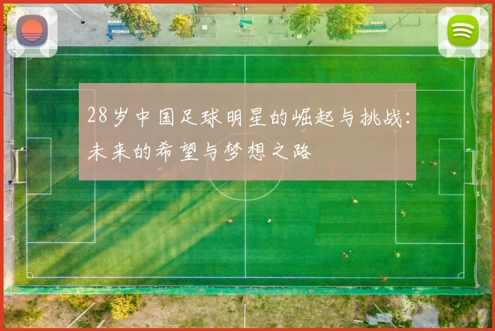 28岁中国足球明星的崛起与挑战：未来的希望与梦想之路