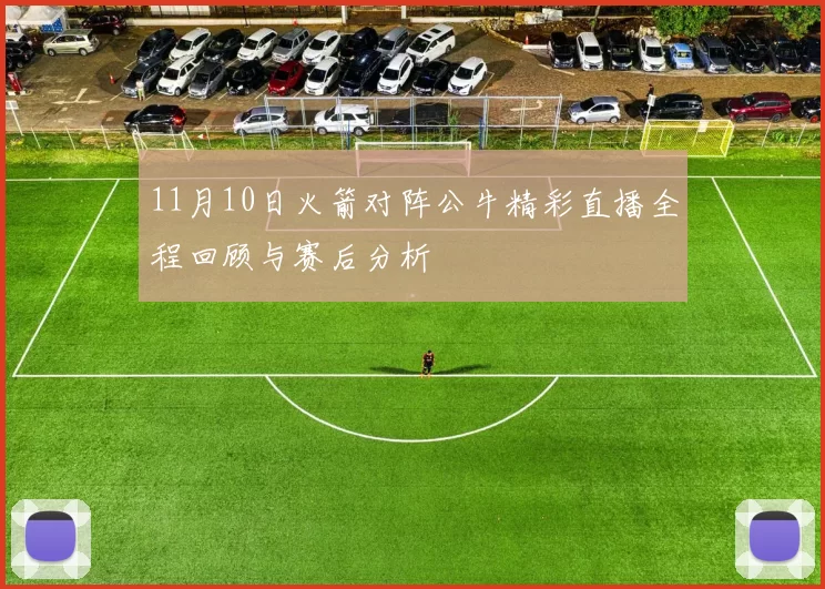 11月10日火箭对阵公牛精彩直播全程回顾与赛后分析