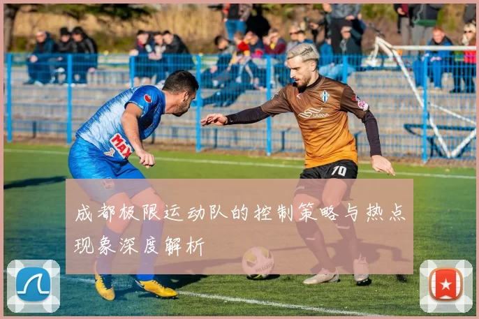 成都极限运动队的控制策略与热点现象深度解析