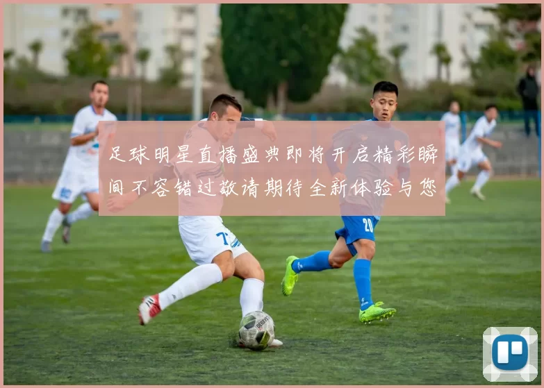 足球明星直播盛典即将开启精彩瞬间不容错过敬请期待全新体验与您共享