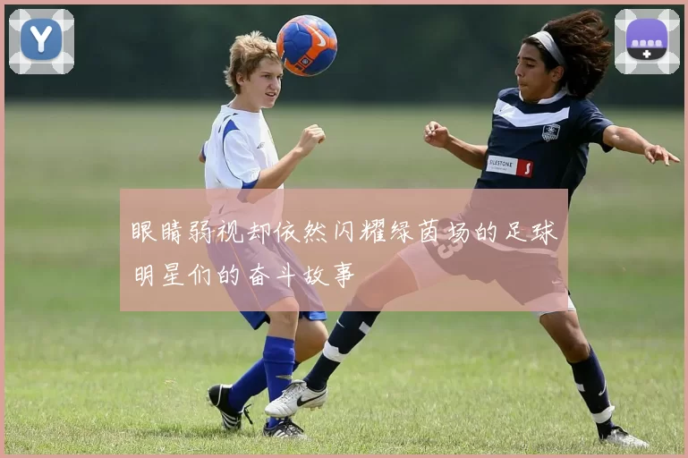 眼睛弱视却依然闪耀绿茵场的足球明星们的奋斗故事