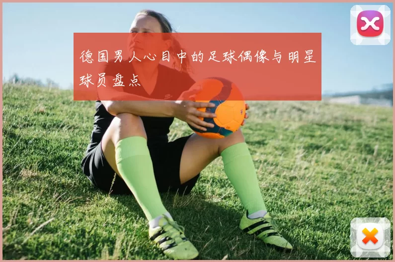 德国男人心目中的足球偶像与明星球员盘点