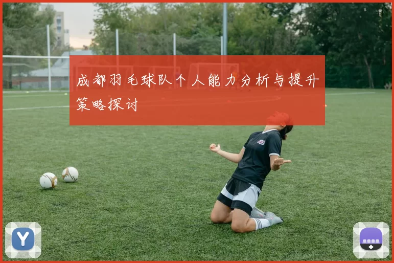 成都羽毛球队个人能力分析与提升策略探讨