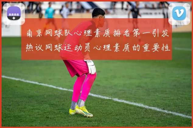 南京网球队心理素质排名第一引发热议网球运动员心理素质的重要性再被关注