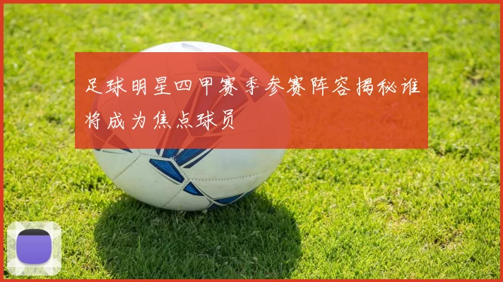 足球明星四甲赛季参赛阵容揭秘谁将成为焦点球员