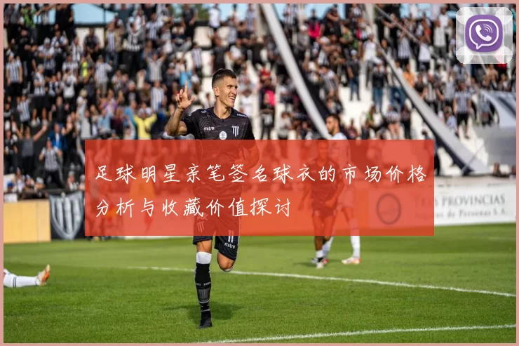 足球明星亲笔签名球衣的市场价格分析与收藏价值探讨
