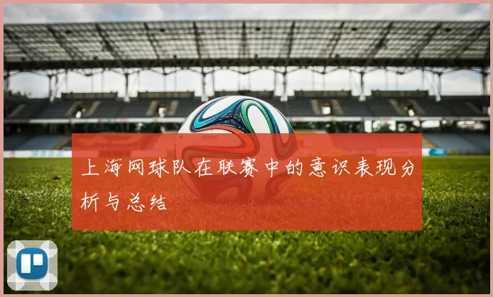 上海网球队在联赛中的意识表现分析与总结