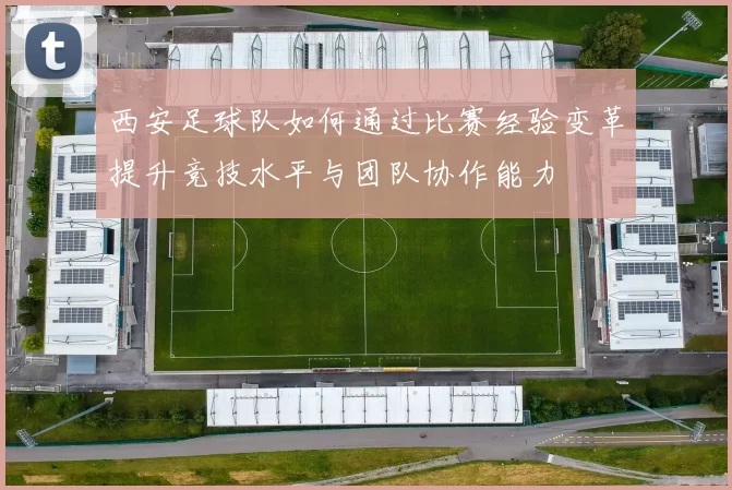 西安足球队如何通过比赛经验变革提升竞技水平与团队协作能力