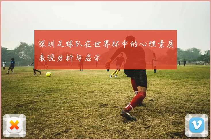 深圳足球队在世界杯中的心理素质表现分析与启示