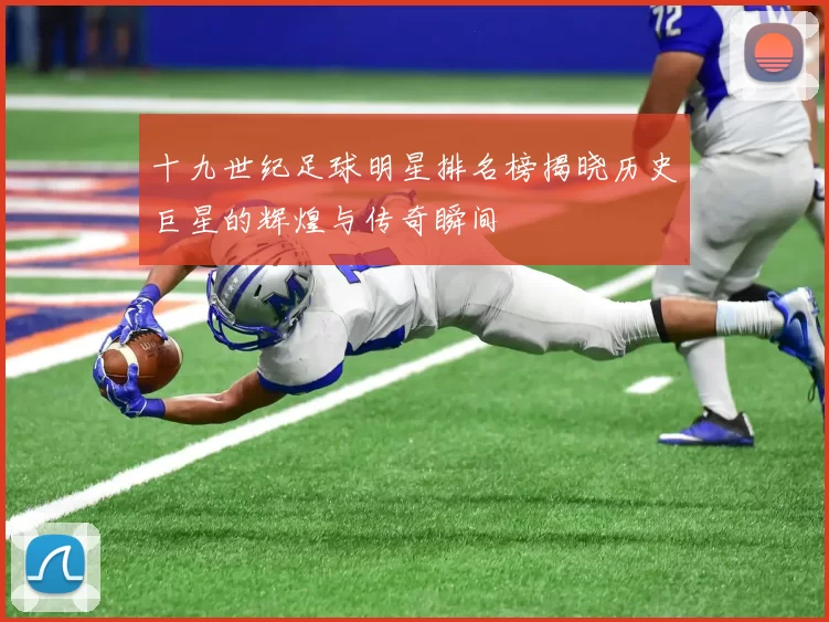十九世纪足球明星排名榜揭晓历史巨星的辉煌与传奇瞬间