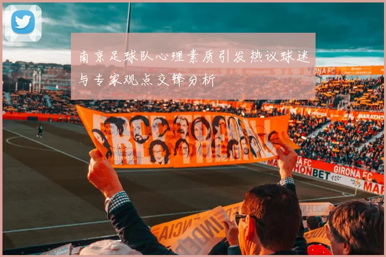南京足球队心理素质引发热议球迷与专家观点交锋分析