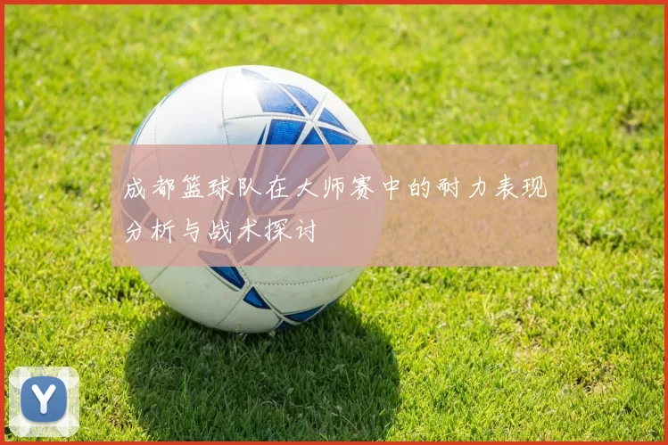 成都篮球队在大师赛中的耐力表现分析与战术探讨