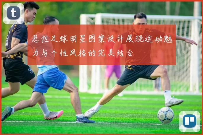 悬挂足球明星图案设计展现运动魅力与个性风格的完美结合