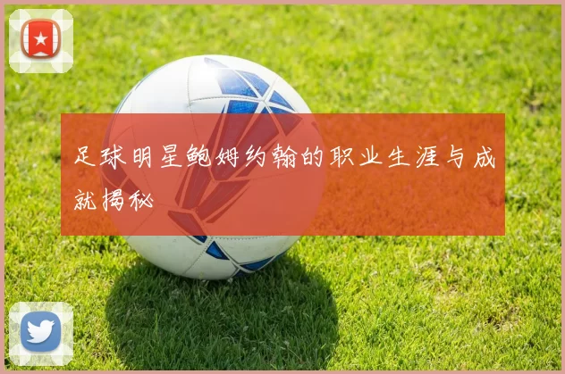足球明星鲍姆约翰的职业生涯与成就揭秘