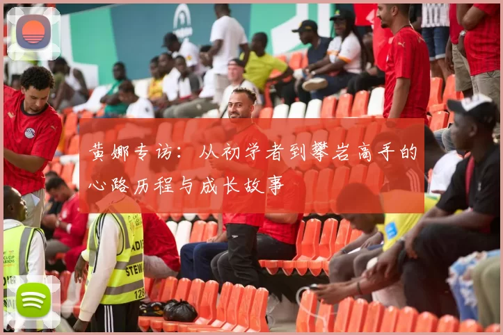 黄娜专访：从初学者到攀岩高手的心路历程与成长故事