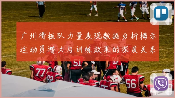 广州滑板队力量表现数据分析揭示运动员潜力与训练效果的深度关系