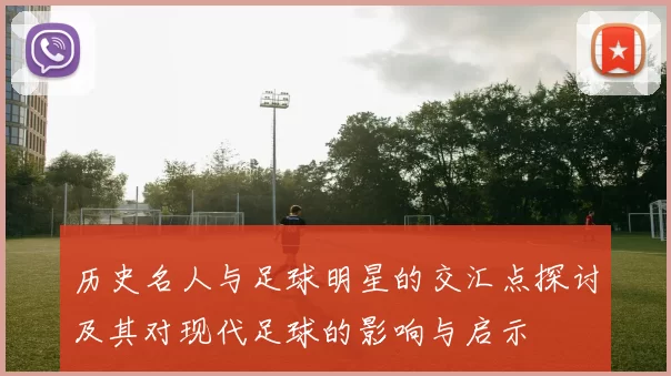 历史名人与足球明星的交汇点探讨及其对现代足球的影响与启示