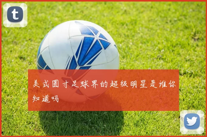 美式圆寸足球界的超级明星是谁你知道吗